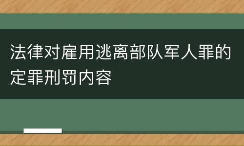 法律对雇用逃离部队军人罪的定罪刑罚内容