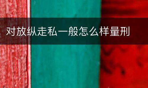 对放纵走私一般怎么样量刑