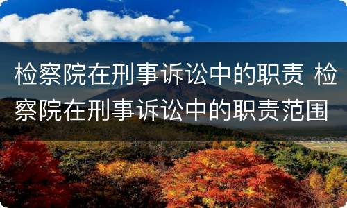 检察院在刑事诉讼中的职责 检察院在刑事诉讼中的职责范围