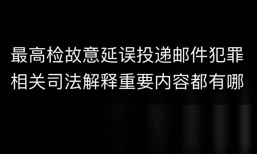 最高检故意延误投递邮件犯罪相关司法解释重要内容都有哪些