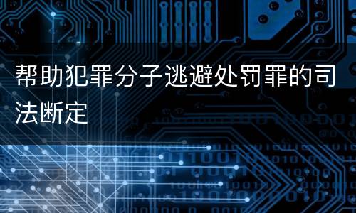 帮助犯罪分子逃避处罚罪的司法断定