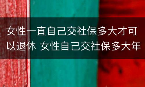 女性一直自己交社保多大才可以退休 女性自己交社保多大年龄可以退休