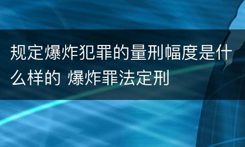 规定爆炸犯罪的量刑幅度是什么样的 爆炸罪法定刑