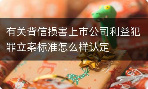 有关背信损害上市公司利益犯罪立案标准怎么样认定