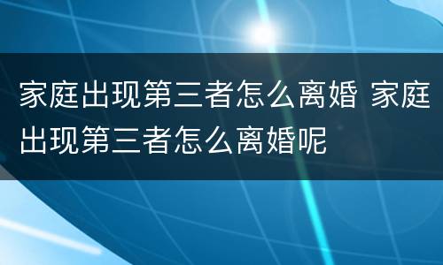 家庭出现第三者怎么离婚 家庭出现第三者怎么离婚呢