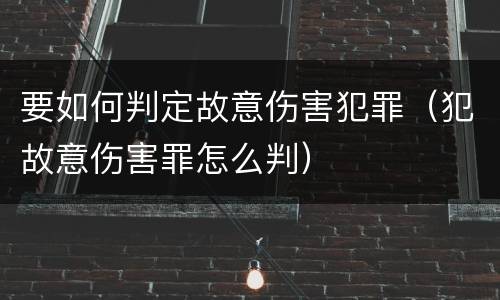 要如何判定故意伤害犯罪（犯故意伤害罪怎么判）