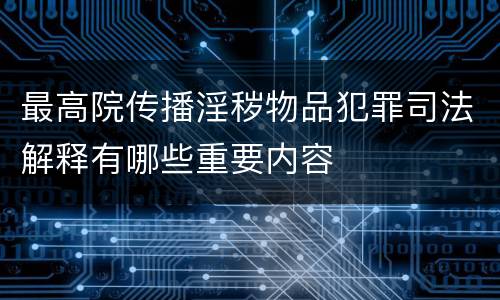 最高院传播淫秽物品犯罪司法解释有哪些重要内容