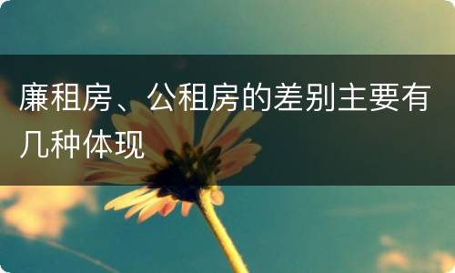 廉租房、公租房的差别主要有几种体现