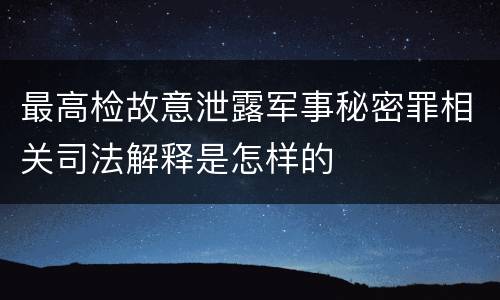 最高检故意泄露军事秘密罪相关司法解释是怎样的