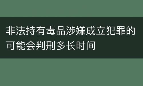 非法持有毒品涉嫌成立犯罪的可能会判刑多长时间