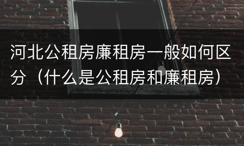 河北公租房廉租房一般如何区分（什么是公租房和廉租房）