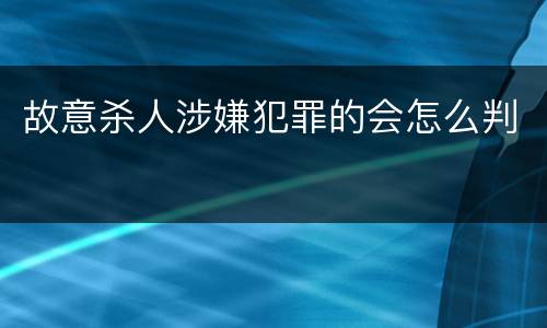 故意杀人涉嫌犯罪的会怎么判