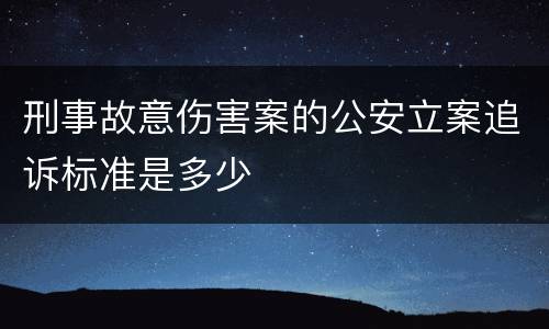 刑事故意伤害案的公安立案追诉标准是多少