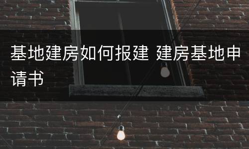 基地建房如何报建 建房基地申请书