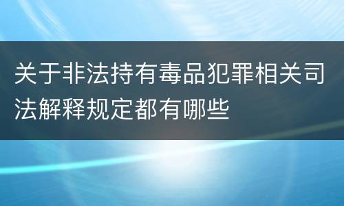 关于非法持有毒品犯罪相关司法解释规定都有哪些