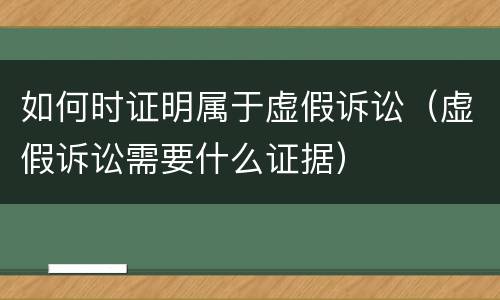 如何时证明属于虚假诉讼（虚假诉讼需要什么证据）