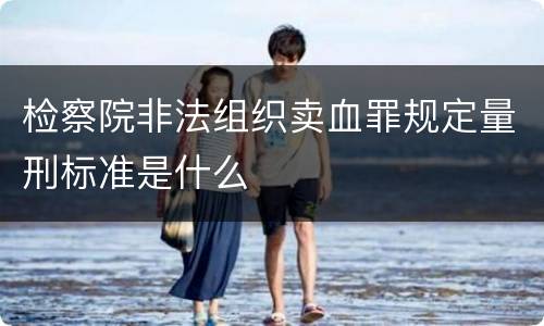 检察院非法组织卖血罪规定量刑标准是什么
