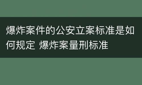 爆炸案件的公安立案标准是如何规定 爆炸案量刑标准