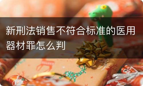 新刑法销售不符合标准的医用器材罪怎么判