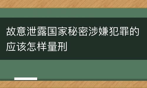 故意泄露国家秘密涉嫌犯罪的应该怎样量刑