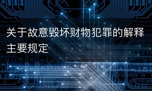 关于故意毁坏财物犯罪的解释主要规定