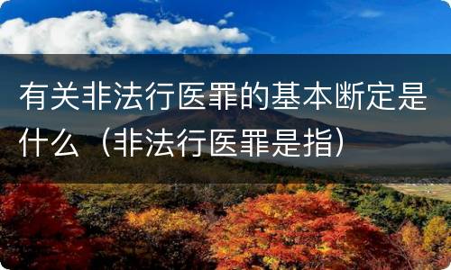 有关非法行医罪的基本断定是什么（非法行医罪是指）