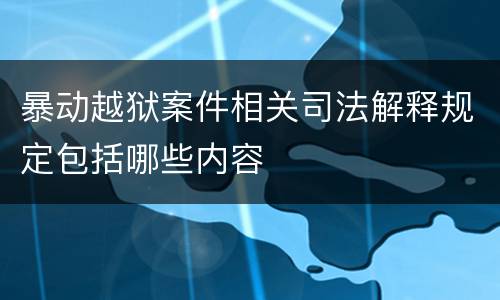 暴动越狱案件相关司法解释规定包括哪些内容