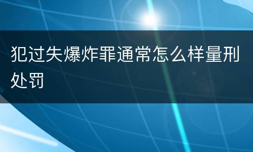 犯过失爆炸罪通常怎么样量刑处罚