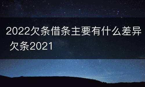 2022欠条借条主要有什么差异 欠条2021