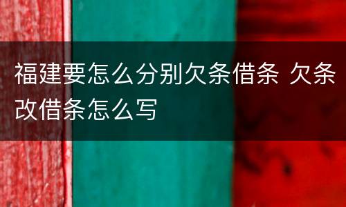 福建要怎么分别欠条借条 欠条改借条怎么写