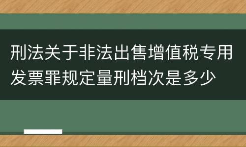 刑法关于非法出售增值税专用发票罪规定量刑档次是多少