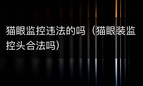 猫眼监控违法的吗（猫眼装监控头合法吗）