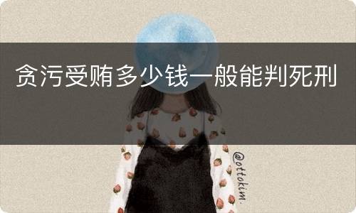 贪污受贿多少钱一般能判死刑