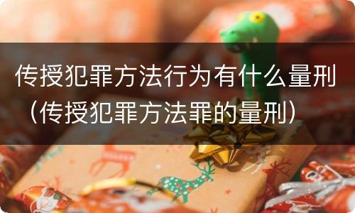 传授犯罪方法行为有什么量刑（传授犯罪方法罪的量刑）