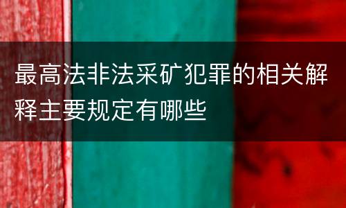 最高法非法采矿犯罪的相关解释主要规定有哪些