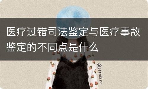 医疗过错司法鉴定与医疗事故鉴定的不同点是什么