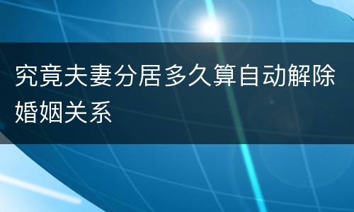 究竟夫妻分居多久算自动解除婚姻关系