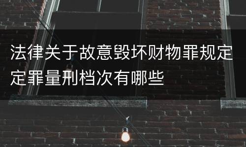 法律关于故意毁坏财物罪规定定罪量刑档次有哪些