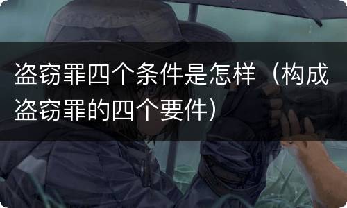 盗窃罪四个条件是怎样（构成盗窃罪的四个要件）