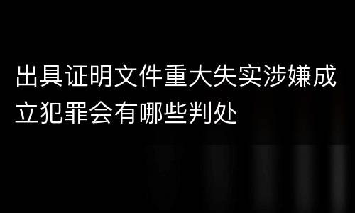 出具证明文件重大失实涉嫌成立犯罪会有哪些判处