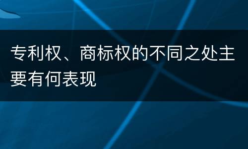 专利权、商标权的不同之处主要有何表现