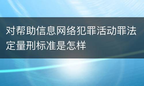 对帮助信息网络犯罪活动罪法定量刑标准是怎样
