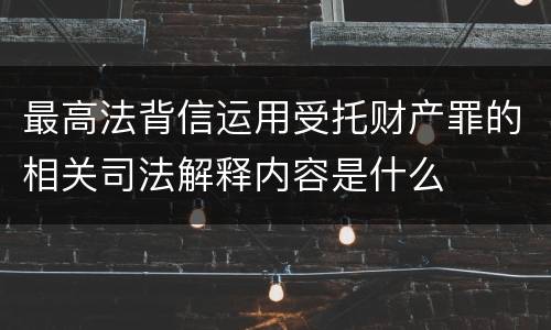 最高法背信运用受托财产罪的相关司法解释内容是什么