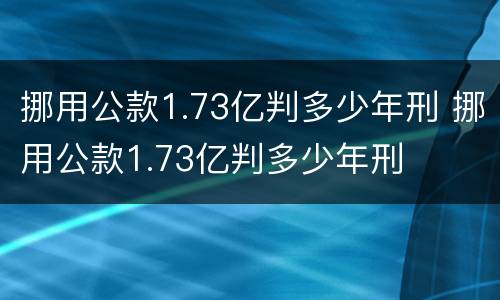 挪用公款1.73亿判多少年刑 挪用公款1.73亿判多少年刑
