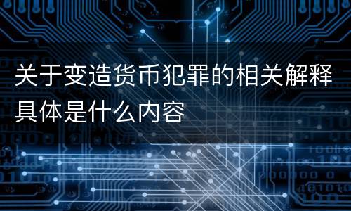 关于变造货币犯罪的相关解释具体是什么内容