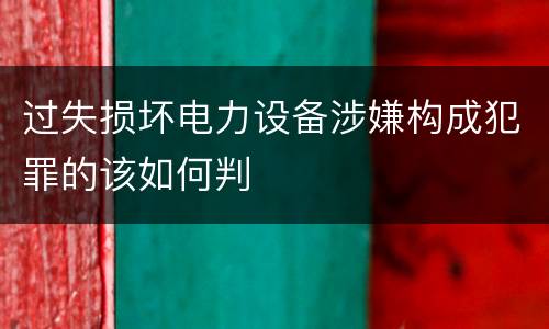 过失损坏电力设备涉嫌构成犯罪的该如何判