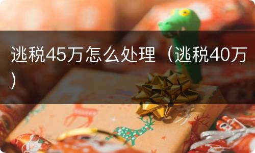 逃税45万怎么处理（逃税40万）