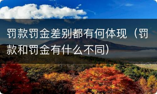 罚款罚金差别都有何体现（罚款和罚金有什么不同）