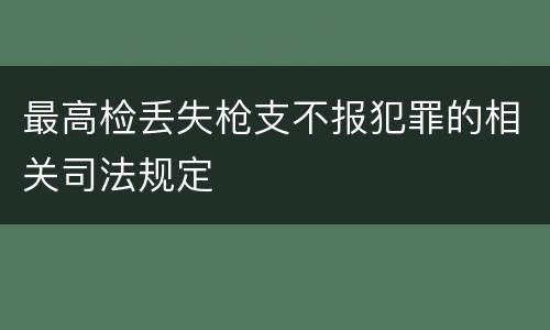 最高检丢失枪支不报犯罪的相关司法规定