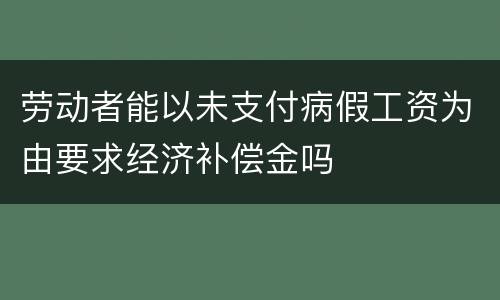 劳动者能以未支付病假工资为由要求经济补偿金吗